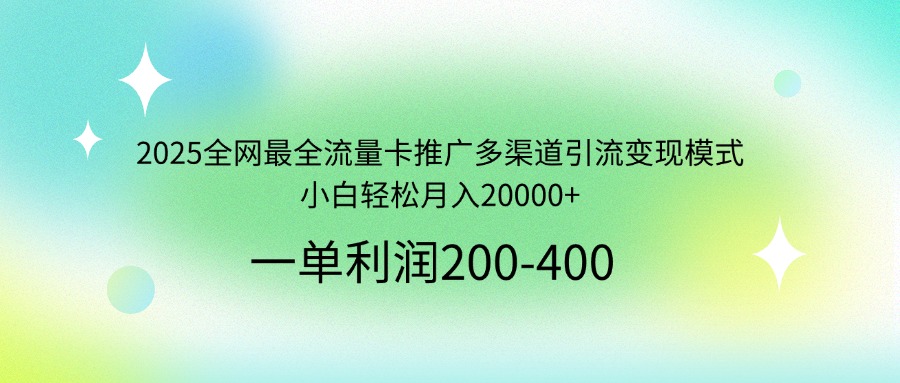（14126期）2025全网最全流量卡推广多渠道引流变现模式，小白轻松月入20000+-小白网创