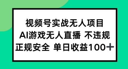 视频号实战无人项目，AI游戏无人直播不违规，正规安全单日收益100+-小白网创