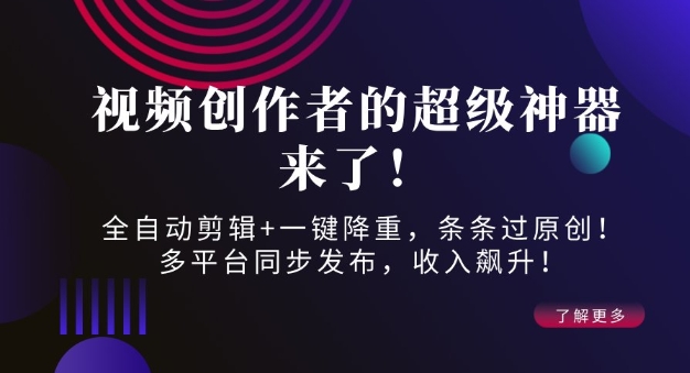 视频创作者的超级神器来了！全自动剪辑+一键降重，条条过原创！多平台同步发布，收入飙升！-小白网创