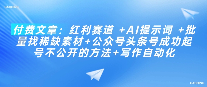 付费文章：红利赛道 +AI提示词 +批量找稀缺素材+公众号头条号成功起号不公开的方法+写作自动化-小白网创