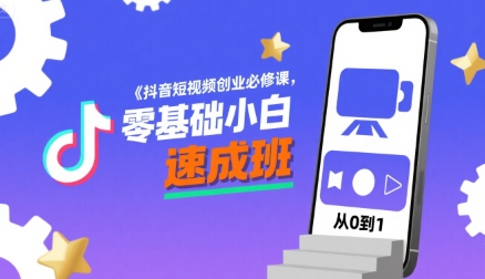 抖音短视频创业必修课，零基础小白速成班-小白网创