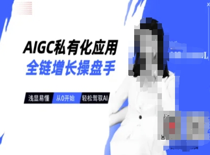 AIGC私有化应用全链增长操盘手，浅显易懂，从0开始轻松，驾驭AI-小白网创