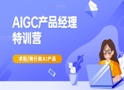 AIGC产品经理特训营-产品经理较教程，求职转行做AI产品-小白网创