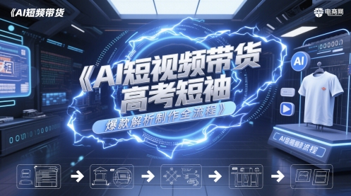 AI短视频带货高考短袖爆款解析制作全流程-小白网创