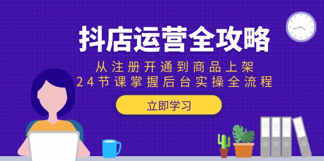 （15057期）抖店运营全攻略：从注册开通到商品上架，24节课掌握后台实操全流程-小白网创