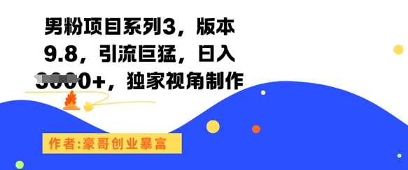 男粉项目系列3，版本9.8，引流巨猛，日入1k+，独家视角制作-小白网创