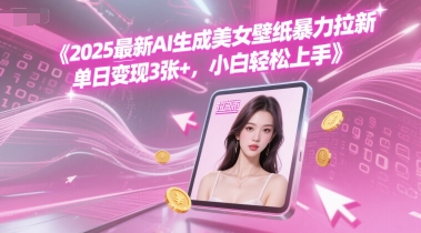 2025最新AI生成美女壁纸暴力拉新, 单日变现3张+，小白轻松上手-小白网创