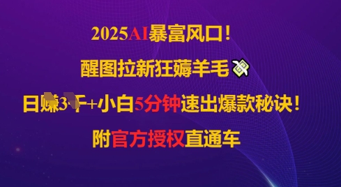 2025AI风口，醒图拉新狂薅羊毛，日入几张，小白5分钟速出爆款秘诀!附官方授权直通车-小白网创