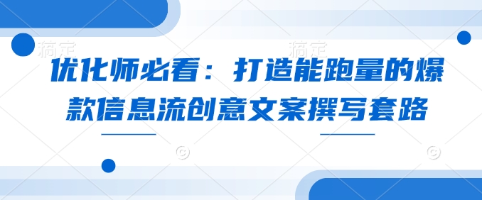 优化师必看：打造能跑量的爆款信息流创意文案撰写套路-小白网创
