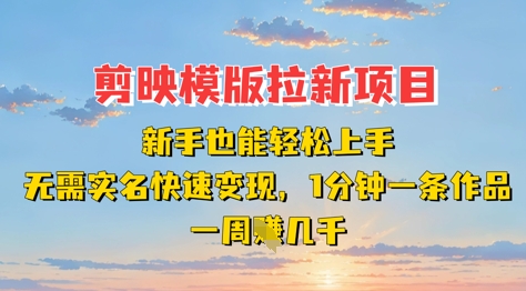 剪映模板拉新项目：新手也能轻松上手，无需实名，快速变现，一分钟一条作品，一周挣几k-小白网创