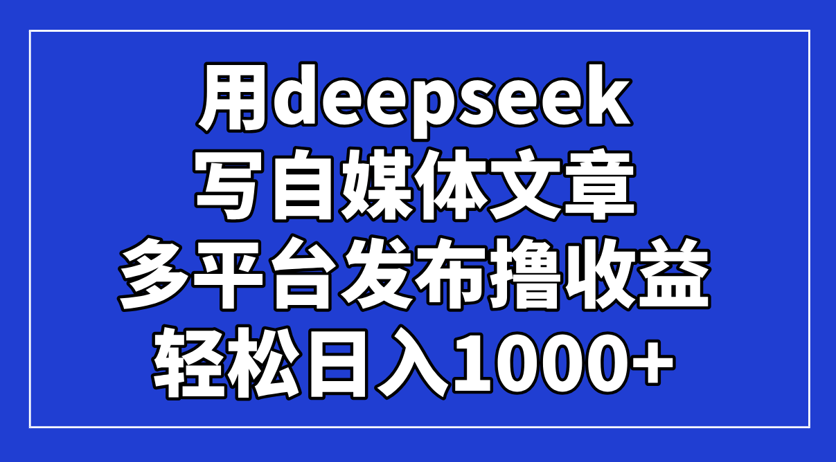 （14353期）用deepseek写自媒体文章，多平台发布撸收益，轻松日入1000+！-小白网创