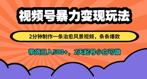 视频号暴力变现玩法，2分钟制作一条治愈风景视频，条条爆款，挂橱窗带货日入多张，2天起号小白可做-小白网创