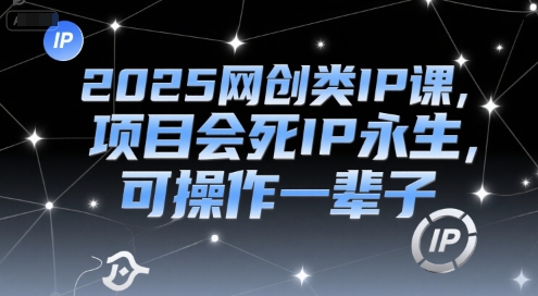 2025网创类IP课，项目会死IP永生，可操作一辈子-小白网创