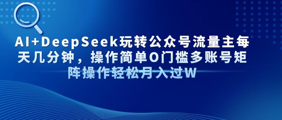 （14398期）AI+DeepSeek玩转公众号流量主每天几分钟，操作简单O门槛多账号矩阵操作…-小白网创