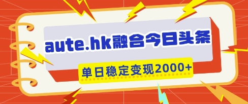 aute.hk融合今日头条，一键复制粘贴，单日稳定变现多张【揭秘】-小白网创