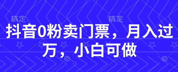 抖音0粉卖门票，月入过W，小白可做-小白网创