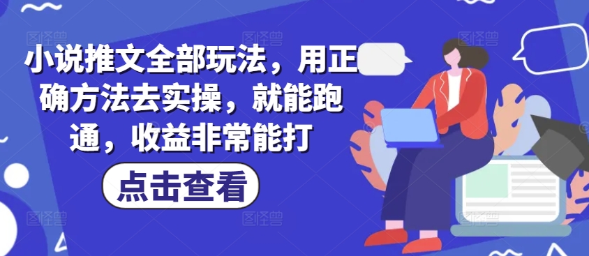 小说推文全部玩法，用正确方法去实操，就能跑通，收益非常能打-小白网创