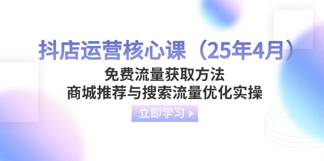 （14267期）抖店运营核心课（25年4月）免费流量获取方法，商城推荐与搜索流量优化实操-小白网创