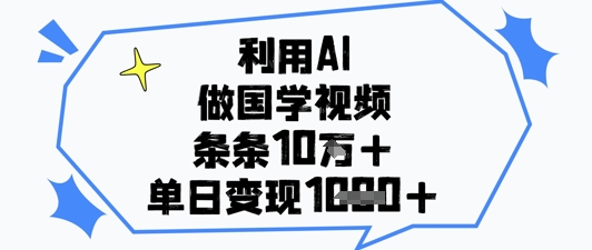 利用AI做国学视频，条条点赞10w+，单日变现1k+-小白网创