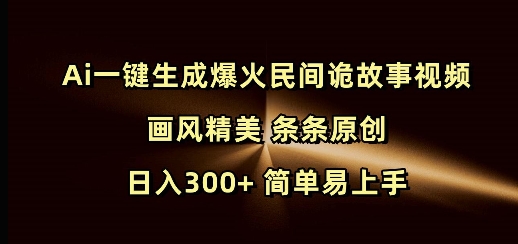 Ai一键生成爆火民间诡故事视频 画风精美 条条原创 日入300+ 简单易上手-小白网创