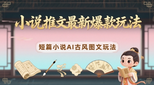 小说推文最新爆款玩法，短篇小说AI古风图文玩法-小白网创