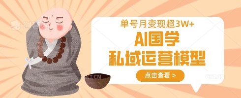 AI国学私域运营模型，单号月变现过W-小白网创