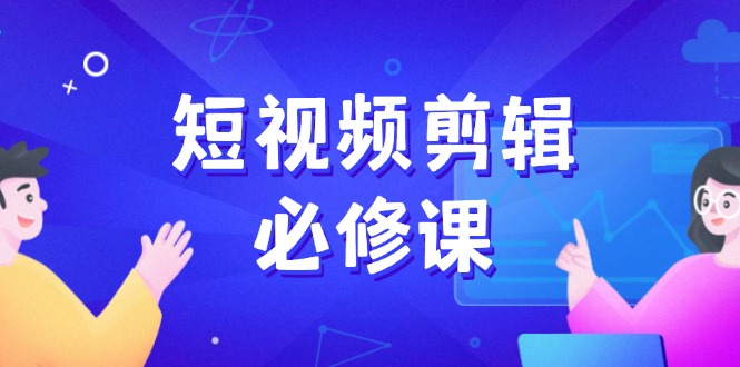 （14295期）短视频剪辑必修课，百万剪辑师成长秘籍，找素材、拆片、案例拆解-小白网创