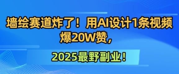 墙绘赛道炸了！用AI设计1条视频爆20W赞，2025最野副业！-小白网创
