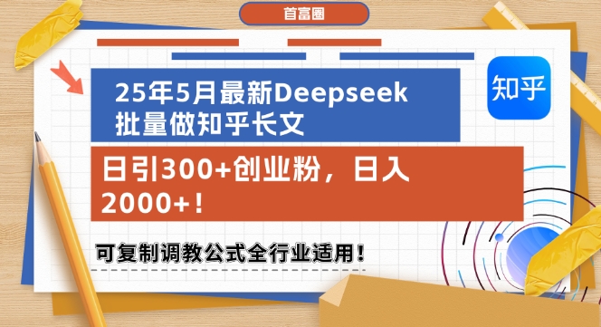 25年5月最新Deepseek批量做知乎长文，日引300+创业粉，日入1k+，可复制调教公式全行业适用-小白网创