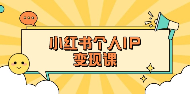 （14172期）小红书个人变现课：精准人设定位+爆款选题拆解，教你打造百万流量账号秘籍-小白网创