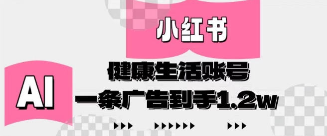 小红书AI健康生活账号，作品制作简单好变现，一条广告到手1.2w-小白网创