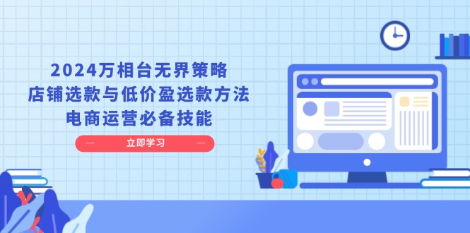 （13633期）2024万相台无界策略，店铺选款与低价盈选款方法，电商运营必备技能-小白网创