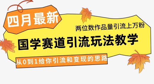 4月最新，国学赛道引流玩法教学，两位数作品量引流上万粉，从0到1给你引流和变现的思路-小白网创