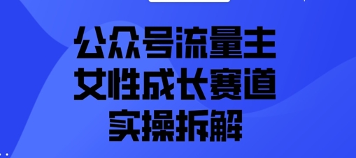 公众号流量主之女性成长赛道实操拆解-小白网创