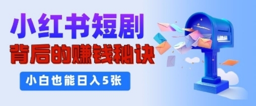 小红书短剧背后的挣钱秘诀，小白也能日入多张-小白网创