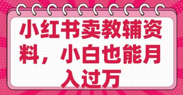 小红书卖教辅资料，0 成本，纯利润，售后成本极低，小白也能月入过W-小白网创