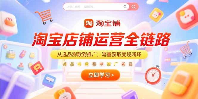 （15316期）淘宝店铺运营全链路，从选品测款到推广，流量获取变现闭环-小白网创