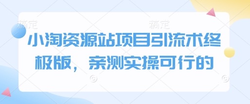 小淘资源站项目引流术终极版，亲测实操可行的-小白网创