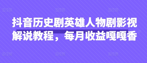 抖音历史剧英雄人物剧影视解说教程，每月收益嘎嘎香-小白网创
