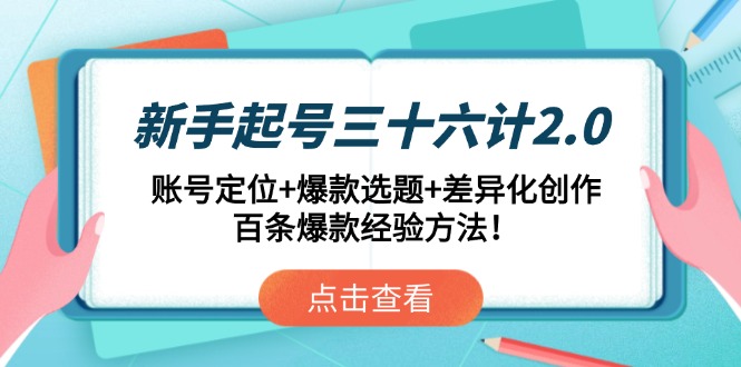 （14666期）新手起号三十六计2.0：账号定位+爆款选题+差异化创作，百条爆款经验方法！-小白网创
