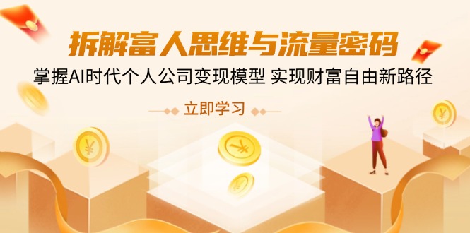 （14110期）拆解富人思维与流量密码，掌握AI时代个人公司变现模型 实现财富自由新路径-小白网创