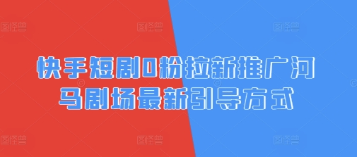 快手短剧0粉拉新推广河马剧场最新引导方式-小白网创