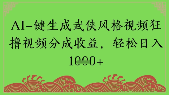 AI一键生成武侠风格视频狂撸视频分成收益，轻松日入多张-小白网创