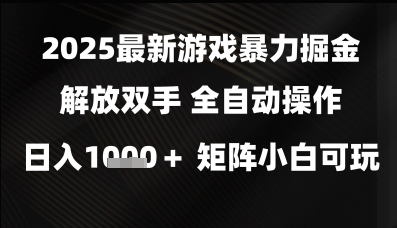 2025最新游戏暴力掘金解放双手，全自动操作，日入1k+矩阵，小白可玩【揭秘】-小白网创