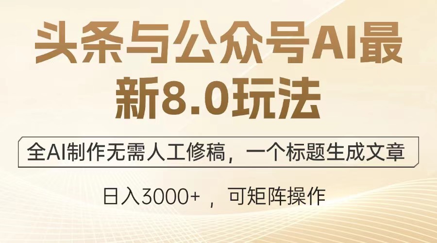 （13748期）头条与公众号AI最新8.0玩法，全AI制作无需人工修稿，一个标题生成文章…-小白网创
