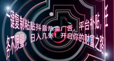 一键复制粘贴抖音热卖广告，平台补贴，任务不限量，日入几张，开启你的财富之路!-小白网创