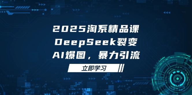 （14639期）2025 淘系精品课，DeepSeek 裂变，AI 爆图，暴力引流-小白网创