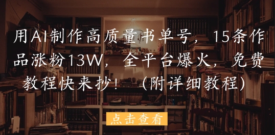 用AI制作高质量书单号，15条作品涨粉13W，全平台爆火，免费教程快来抄(附详细教程)-小白网创