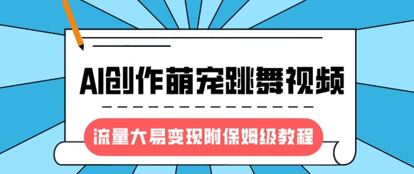 最新风口项目，AI创作萌宠跳舞视频，流量大易变现，附保姆级教程-小白网创