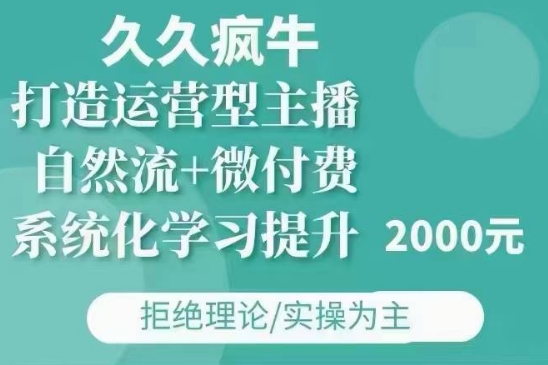 久久疯牛·自然流+微付费(12月23更新)打造运营型主播，包11月+12月-小白网创